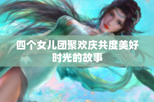 四个女儿团聚欢庆共度美好时光的故事