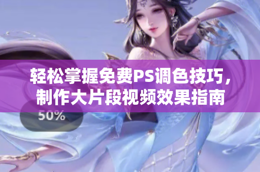 轻松掌握免费PS调色技巧，制作大片段视频效果指南