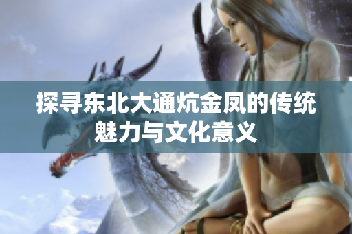 探寻东北大通炕金凤的传统魅力与文化意义