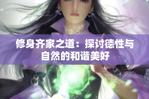 修身齐家之道：探讨德性与自然的和谐美好