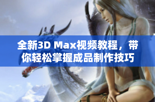 全新3D Max视频教程，带你轻松掌握成品制作技巧