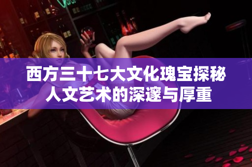 西方三十七大文化瑰宝探秘 人文艺术的深邃与厚重