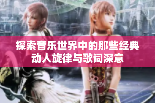 探索音乐世界中的那些经典动人旋律与歌词深意