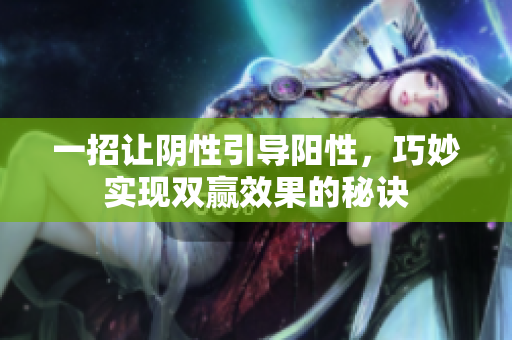 一招让阴性引导阳性，巧妙实现双赢效果的秘诀