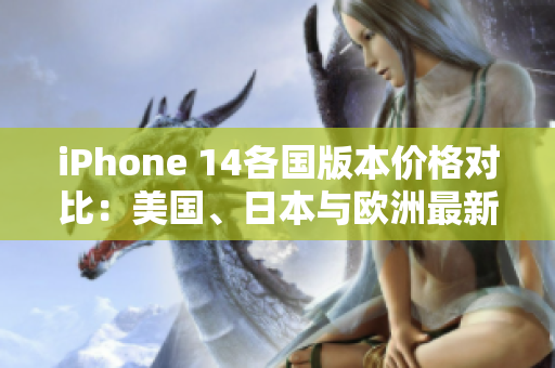 iPhone 14各国版本价格对比：美国、日本与欧洲最新信息