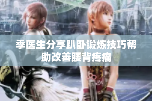 季医生分享趴卧锻炼技巧帮助改善腰背疼痛