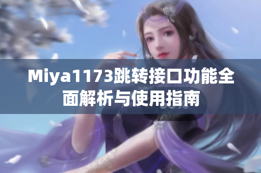 Miya1173跳转接口功能全面解析与使用指南