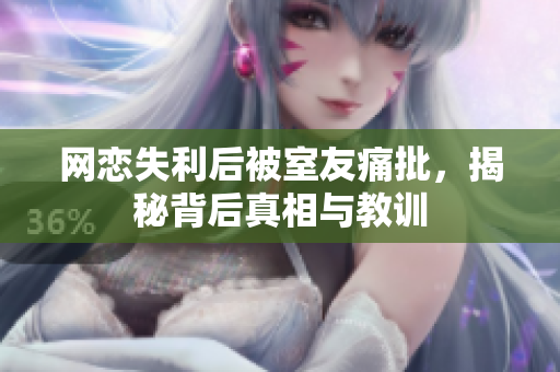 网恋失利后被室友痛批，揭秘背后真相与教训