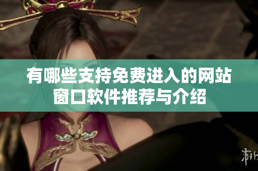 有哪些支持免费进入的网站窗口软件推荐与介绍