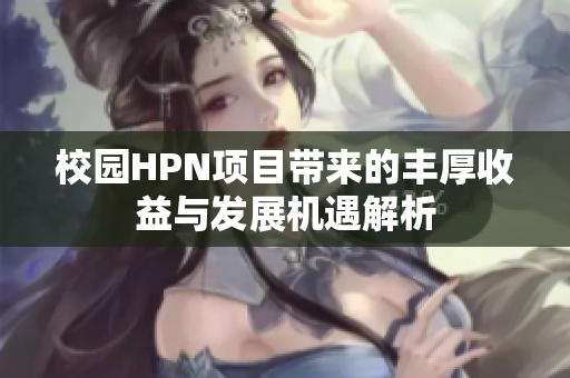 校园HPN项目带来的丰厚收益与发展机遇解析