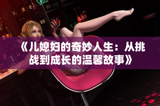《儿媳妇的奇妙人生：从挑战到成长的温馨故事》