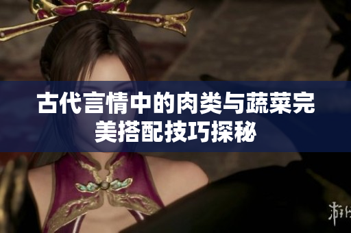 古代言情中的肉类与蔬菜完美搭配技巧探秘