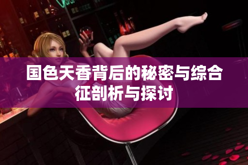 国色天香背后的秘密与综合征剖析与探讨