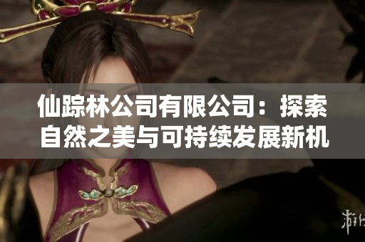 仙踪林公司有限公司：探索自然之美与可持续发展新机遇