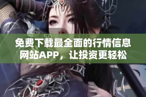 免费下载最全面的行情信息网站APP，让投资更轻松
