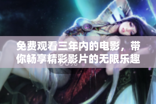 免费观看三年内的电影，带你畅享精彩影片的无限乐趣