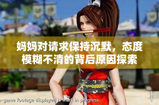妈妈对请求保持沉默，态度模糊不清的背后原因探索