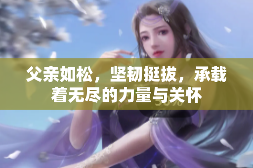 父亲如松，坚韧挺拔，承载着无尽的力量与关怀