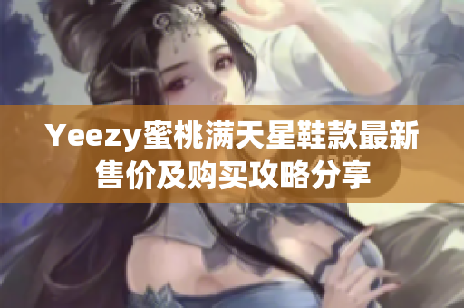 Yeezy蜜桃满天星鞋款最新售价及购买攻略分享