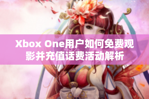Xbox One用户如何免费观影并充值话费活动解析