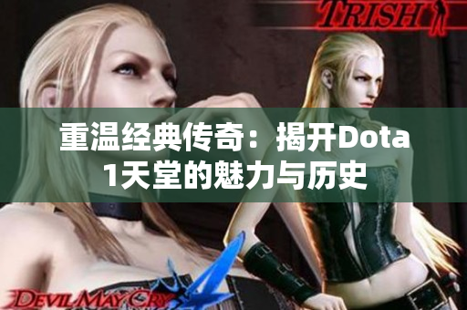 重温经典传奇：揭开Dota1天堂的魅力与历史