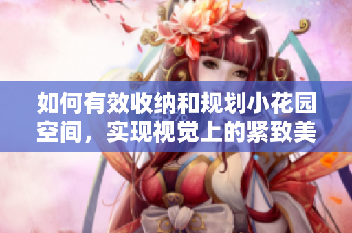 如何有效收纳和规划小花园空间，实现视觉上的紧致美感