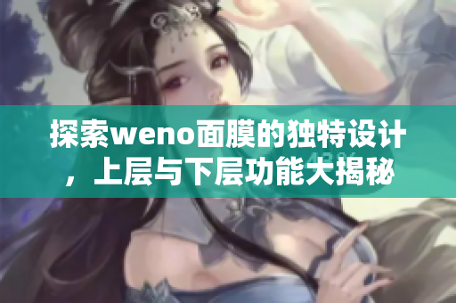 探索weno面膜的独特设计，上层与下层功能大揭秘