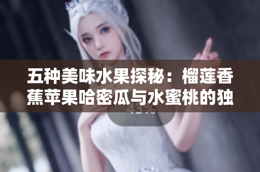 五种美味水果探秘：榴莲香蕉苹果哈密瓜与水蜜桃的独特风味与营养价值