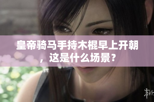 皇帝骑马手持木棍早上开朝，这是什么场景？