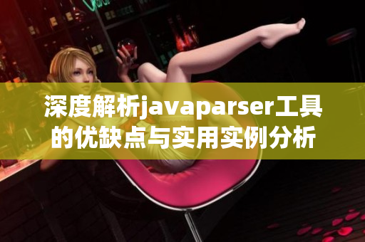 深度解析javaparser工具的优缺点与实用实例分析