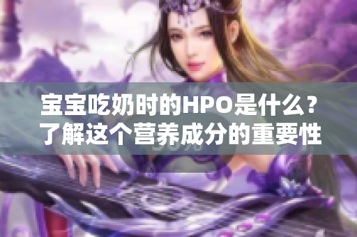 宝宝吃奶时的HPO是什么？了解这个营养成分的重要性