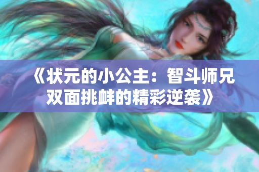 《状元的小公主：智斗师兄双面挑衅的精彩逆袭》