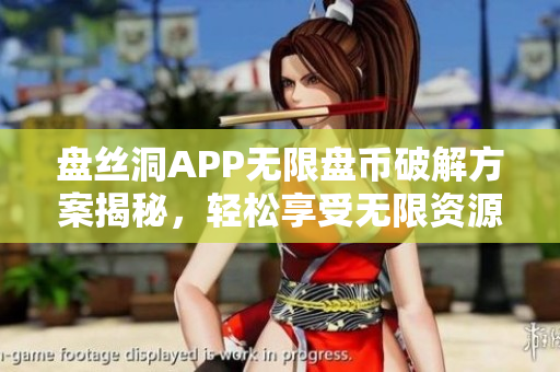 盘丝洞APP无限盘币破解方案揭秘，轻松享受无限资源