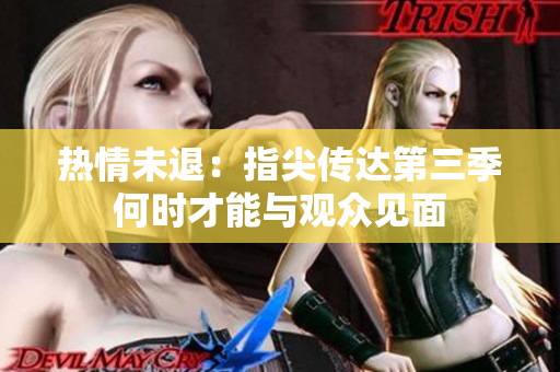 热情未退：指尖传达第三季何时才能与观众见面