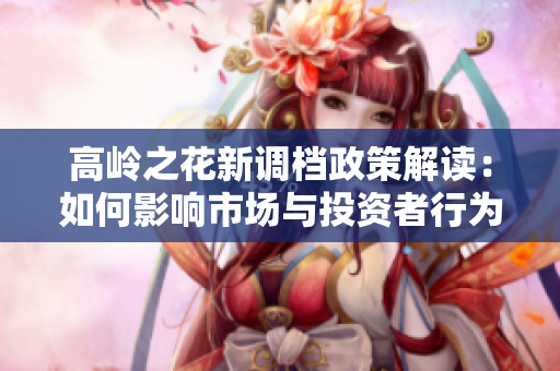 高岭之花新调档政策解读：如何影响市场与投资者行为