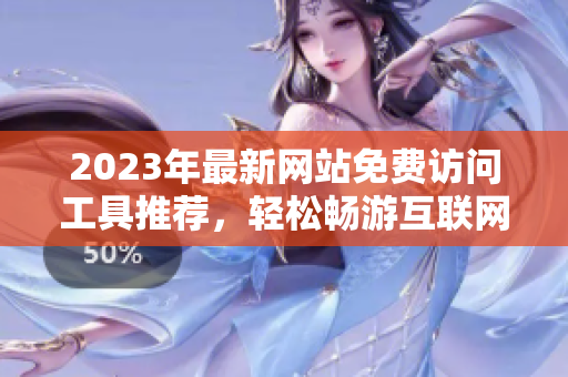 2023年最新网站免费访问工具推荐，轻松畅游互联网