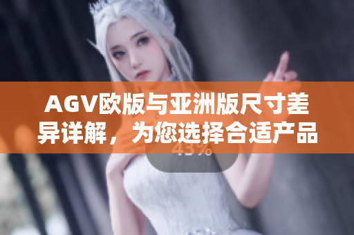 AGV欧版与亚洲版尺寸差异详解，为您选择合适产品提供参考