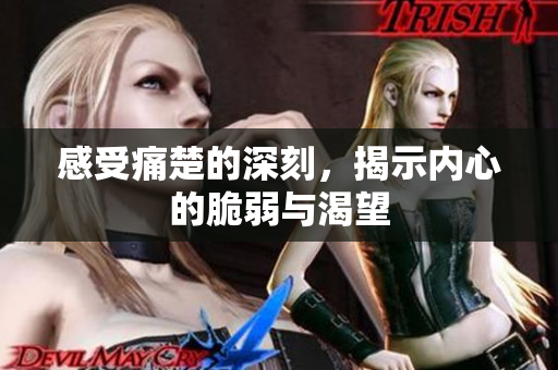 感受痛楚的深刻，揭示内心的脆弱与渴望