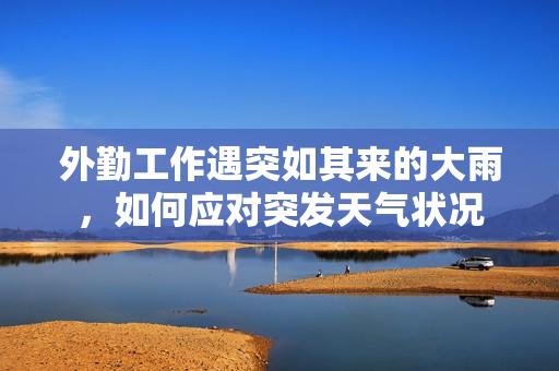 外勤工作遇突如其来的大雨，如何应对突发天气状况