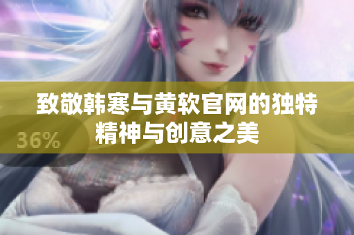 致敬韩寒与黄软官网的独特精神与创意之美