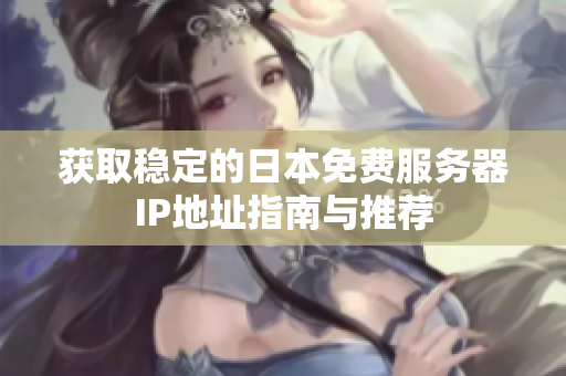 获取稳定的日本免费服务器IP地址指南与推荐