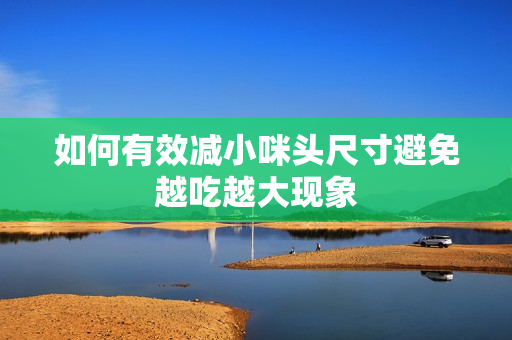 如何有效减小咪头尺寸避免越吃越大现象