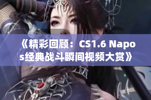 《精彩回顾：CS1.6 Napos经典战斗瞬间视频大赏》