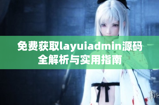 免费获取layuiadmin源码全解析与实用指南