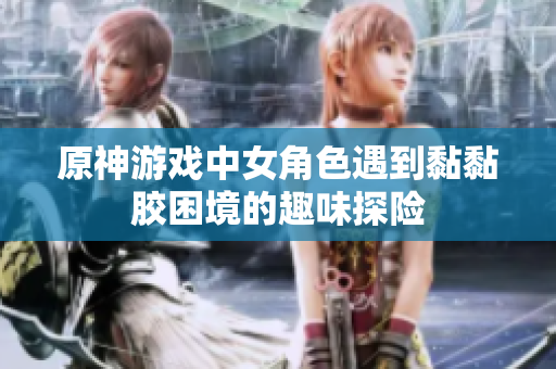 原神游戏中女角色遇到黏黏胶困境的趣味探险