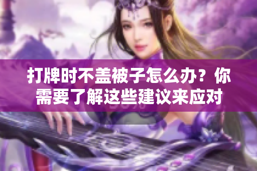 打牌时不盖被子怎么办？你需要了解这些建议来应对