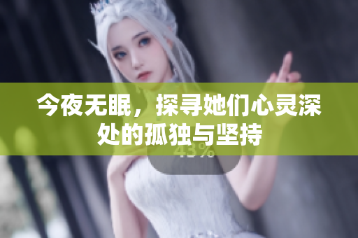 今夜无眠，探寻她们心灵深处的孤独与坚持
