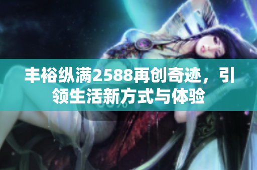 丰裕纵满2588再创奇迹，引领生活新方式与体验
