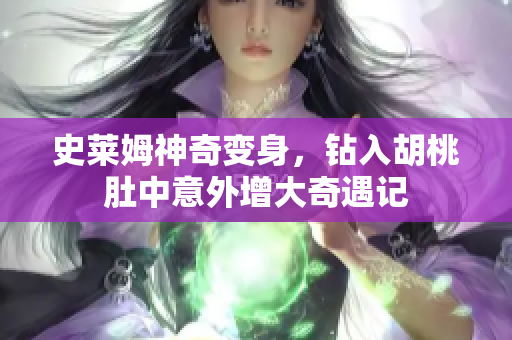 史莱姆神奇变身，钻入胡桃肚中意外增大奇遇记