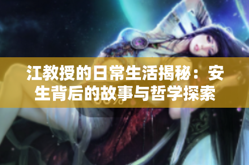 江教授的日常生活揭秘：安生背后的故事与哲学探索